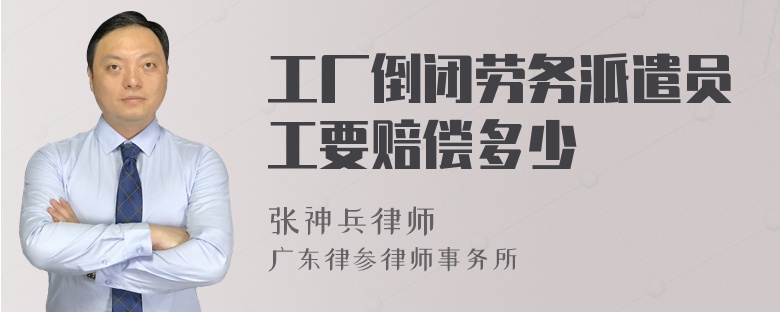 工厂倒闭，劳务派遣员工能拿多少赔偿？——劳务派遣服务中的权益指南